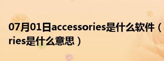 07月01日accessories是什么软件（accessories是什么意思）