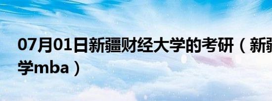 07月01日新疆财经大学的考研（新疆财经大学mba）