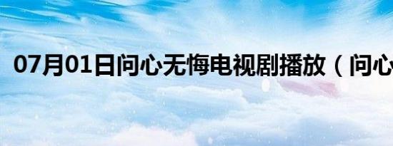 07月01日问心无悔电视剧播放（问心无悔）