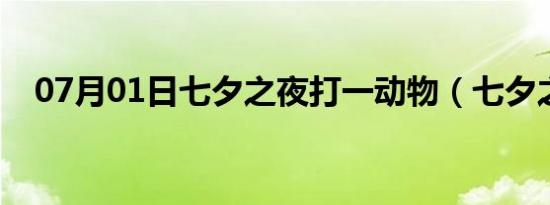 07月01日七夕之夜打一动物（七夕之夜）