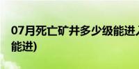 07月死亡矿井多少级能进入(死亡矿井多少级能进)