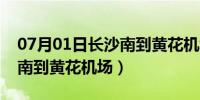 07月01日长沙南到黄花机场多长时间（长沙南到黄花机场）