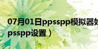 07月01日ppsspp模拟器如何调最高画质（ppsspp设置）