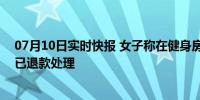 07月10日实时快报 女子称在健身房遭男教练猥亵 健身房：已退款处理