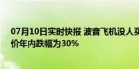 07月10日实时快报 波音飞机没人买 1个月只卖3架客机 股价年内跌幅为30%