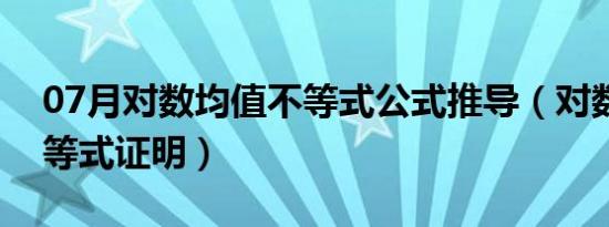 07月对数均值不等式公式推导（对数均值不等式证明）