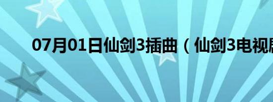 07月01日仙剑3插曲（仙剑3电视剧）