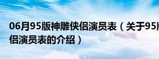 06月95版神雕侠侣演员表（关于95版神雕侠侣演员表的介绍）