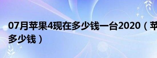 07月苹果4现在多少钱一台2020（苹果4现在多少钱）