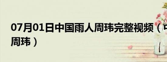 07月01日中国雨人周玮完整视频（中国雨人周玮）