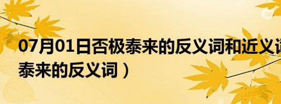 07月01日否极泰来的反义词和近义词（否极泰来的反义词）