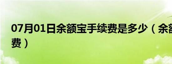 07月01日余额宝手续费是多少（余额宝手续费）