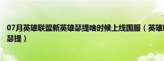 07月英雄联盟新英雄瑟提啥时候上线国服（英雄联盟新英雄瑟提）