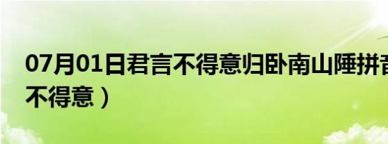 07月01日君言不得意归卧南山陲拼音（君言不得意）