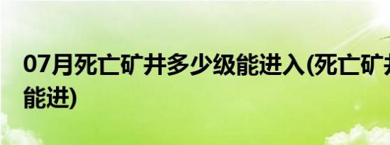 07月死亡矿井多少级能进入(死亡矿井多少级能进)