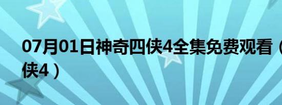 07月01日神奇四侠4全集免费观看（神奇四侠4）