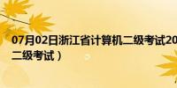 07月02日浙江省计算机二级考试2022时间（浙江省计算机二级考试）