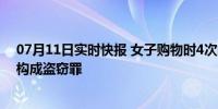 07月11日实时快报 女子购物时4次故意漏扫码被刑拘 已经构成盗窃罪