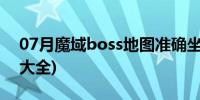 07月魔域boss地图准确坐标(魔域boss地图大全)