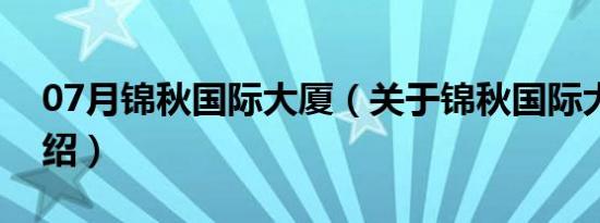 07月锦秋国际大厦（关于锦秋国际大厦的介绍）