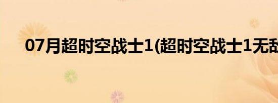 07月超时空战士1(超时空战士1无敌版)