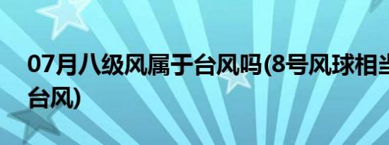 07月八级风属于台风吗(8号风球相当于几级台风)