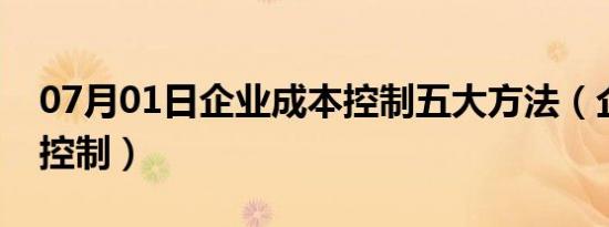 07月01日企业成本控制五大方法（企业成本控制）