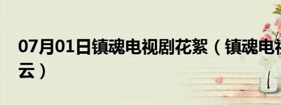 07月01日镇魂电视剧花絮（镇魂电视剧百度云）