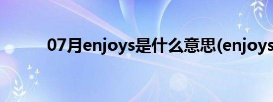 07月enjoys是什么意思(enjoys)