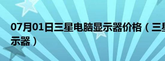 07月01日三星电脑显示器价格（三星电脑显示器）