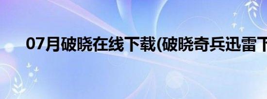 07月破晓在线下载(破晓奇兵迅雷下载)