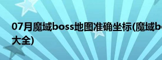 07月魔域boss地图准确坐标(魔域boss地图大全)