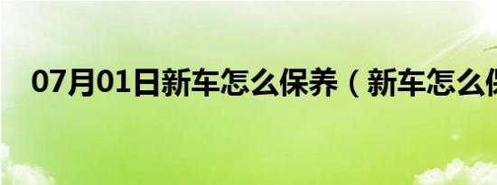 07月01日新车怎么保养（新车怎么保养）