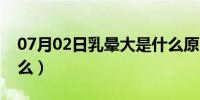 07月02日乳晕大是什么原因（乳晕大代表什么）