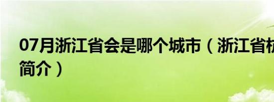 07月浙江省会是哪个城市（浙江省杭州市会简介）