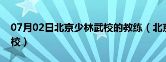 07月02日北京少林武校的教练（北京少林武校）