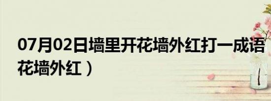 07月02日墙里开花墙外红打一成语（墙里开花墙外红）