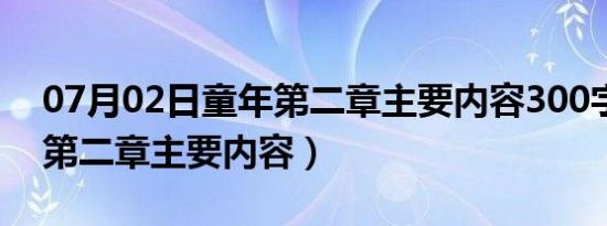 07月02日童年第二章主要内容300字（童年第二章主要内容）