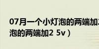 07月一个小灯泡的两端加二点五（一个小灯泡的两端加2 5v）