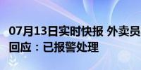 07月13日实时快报 外卖员将脚伸入餐盒 多方回应：已报警处理