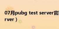 07月pubg test server官网（pubg test server）