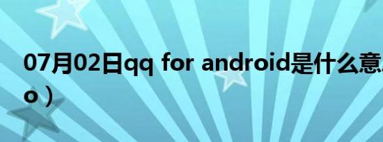 07月02日qq for android是什么意思（qqfo）