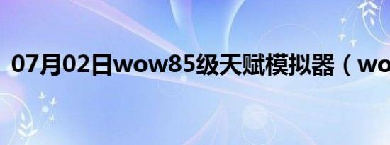 07月02日wow85级天赋模拟器（wow85）