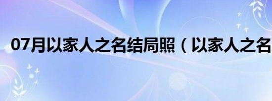 07月以家人之名结局照（以家人之名结局）