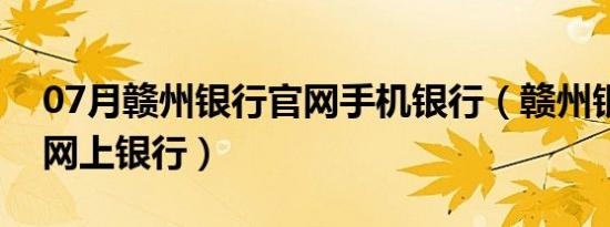 07月赣州银行官网手机银行（赣州银行企业网上银行）