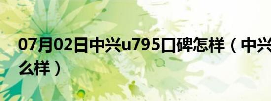 07月02日中兴u795口碑怎样（中兴u795怎么样）