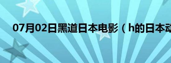 07月02日黑道日本电影（h的日本动漫）