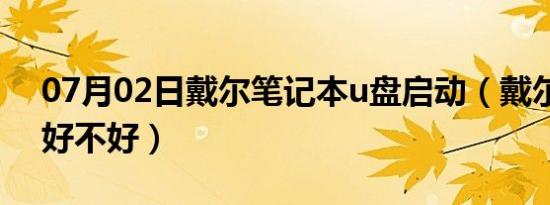 07月02日戴尔笔记本u盘启动（戴尔笔记本好不好）