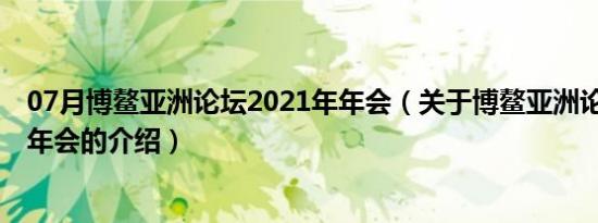 07月博鳌亚洲论坛2021年年会（关于博鳌亚洲论坛2021年年会的介绍）