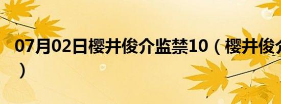 07月02日樱井俊介监禁10（樱井俊介监禁10）